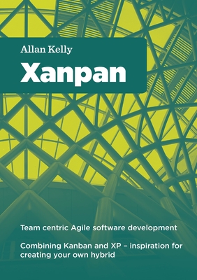 Xanpan: Team Centric Agile Software Development - Kelly, Allan