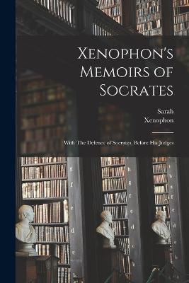 Xenophon's Memoirs of Socrates; With The Defence of Socrates, Before His Judges - Fielding, Sarah 1710-1768, and Xenophon (Creator)