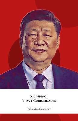 Xi Jinping: Vida y Curiosidades: El homenaje oficial al l?der de la nueva China global - Braden Carter, Liam