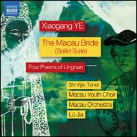 Xiaogang Ye: The Macau Bride (Ballet Suite); Four Poems of Lingnan - Liu Mingyan (mezzo-soprano); Shi Yijie (tenor); Macau Youth Choir (choir, chorus); Macau Orchestra; Lu Jia (conductor)