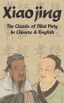 Xiaojing: The Classic of Filial Piety in Chinese and English - (&#26366;&#23376;), Zengzi, and Legge, James (Translated by), and Chen, Ivan (Translated by)