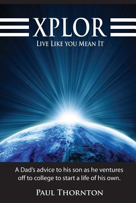 XPLOR Live Like You Mean It: A Dad's advice to his son as he ventures off to college to start a life of his own. - Thornton, Paul