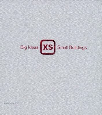 XS: Big Ideas, Small Buildings - Richardson, Phyllis, and Dietrich, Lucas (Editor)