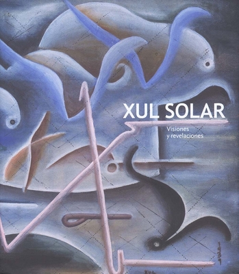 Xul Solar: Visions and Revelations - Artundo, Patricia M (Contributions by), and Schwartz, Jorge (Contributions by), and Nelson, Daniel E (Contributions by)