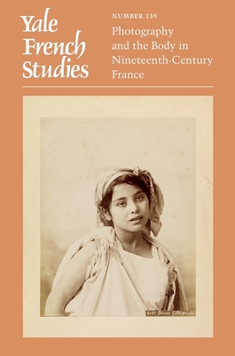 Yale French Studies, Number 139: Photography and the Body in Nineteenth-Century France - Linton, Anne E (Editor), and Rexer, Raisa (Editor)