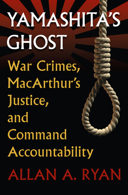 Yamashita's Ghost: War Crimes, Macarthur's Justice, and Command Accountability - Ryan, Allan A