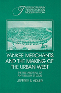 Yankee Merchants and the Making of the Urban West: The Rise and Fall of Antebellum St Louis