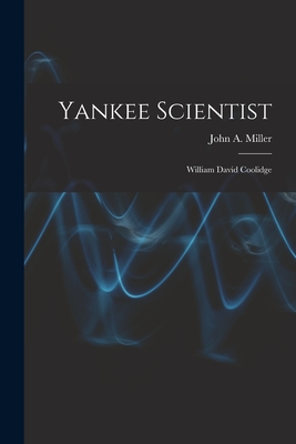 Yankee Scientist: William David Coolidge - Miller, John a (John Anderson) 1895- (Creator)