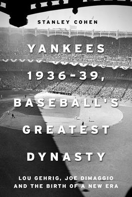 Yankees 1936-39, Baseball's Greatest Dynasty: Lou Gehrig, Joe DiMaggio and the Birth of a New Era - Cohen, Stanley