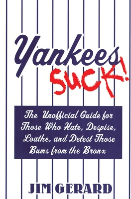 Yankees Suck!: The Unofficial Guide for Those Who Hate, Despise, Loathe, and Detest Those Bums from the Bronx - Gerard, Jim