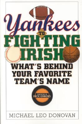 Yankees to Fighting Irish: What's Behind Your Favorite Team's Name - Donovan, Michael Leo, and Enberg, Dick (Foreword by)