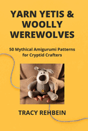 Yarn Yetis & Woolly Werewolves: 50 Mythical Amigurumi Patterns for Cryptid Crafters