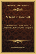 Ye Parish of Camerwell: A Brief Account of the Parish of Camberwell, Its History and Antiquities