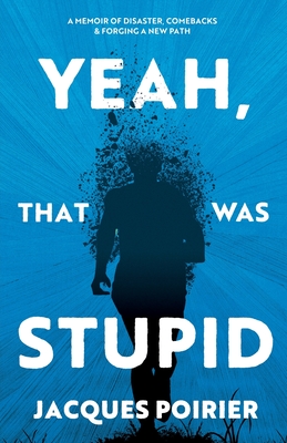 Yeah, That Was Stupid: A Memoir of Disaster, Comebacks & Forging a New Path - Poirier, Jacques