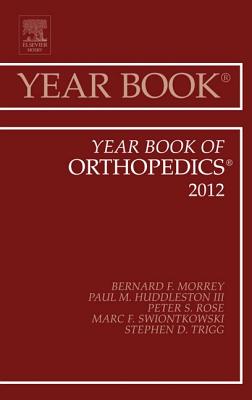 Year Book of Orthopedics 2012: Volume 2012 - Morrey, Bernard F, MD, and Huddleston III, Paul M, MD, and Rose, Peter S, MD