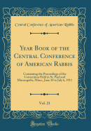 Year Book of the Central Conference of American Rabbis, Vol. 21: Containing the Proceedings of the Convention Held in St. Paul and Minneapolis, Minn., June 30 to July 6, 1911 (Classic Reprint)