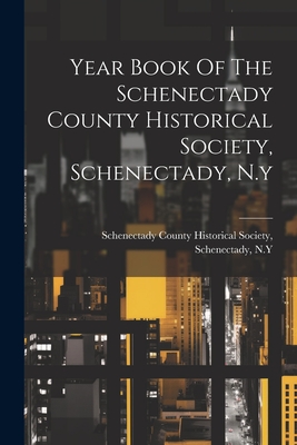 Year Book Of The Schenectady County Historical Society, Schenectady, N.y - Schenectady County Historical Society (Creator)