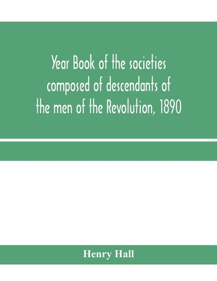 Year book of the societies composed of descendants of the men of the Revolution, 1890 - Hall, Henry