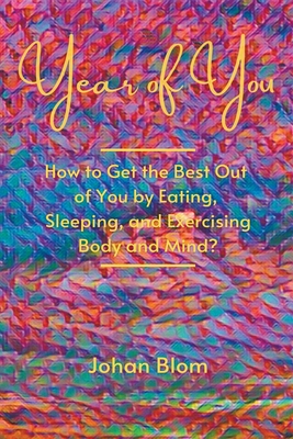 Year of You: How to Get the Best Out of You by Eating, Sleeping, and Exercising Body and Mind? - Blom, Johan