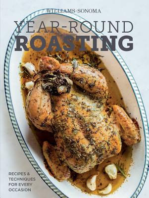 Year-Round Roasting (Williams-Sonoma): Recipes & Techniques for Every Occasion - The Editors of Williams-Sonoma