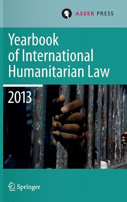 Yearbook of International Humanitarian Law 2013 - Gill, Terry D (Editor), and Gei, Robin (Editor), and Heinsch, Robert (Editor)