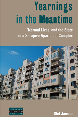 Yearnings in the Meantime: 'Normal Lives' and the State in a Sarajevo Apartment Complex - Jansen, Stef