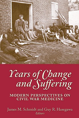Years of Change and Suffering: Modern Perspectives on Civil War Medicine - Schmidt, James M (Editor), and Hasegawa, Guy R (Editor)