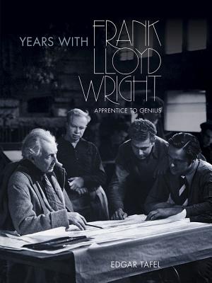 Years with Frank Lloyd Wright: Apprentice to Genius - Tafel, Edgar