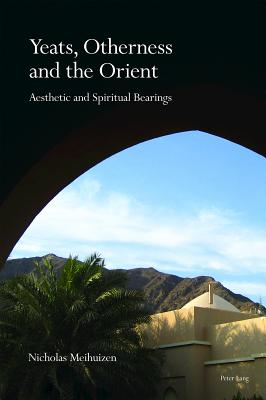 Yeats, Otherness and the Orient: Aesthetic and Spiritual Bearings - Meihuizen, Nicholas