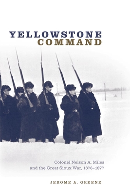 Yellowstone Command: Colonel Nelson A. Miles and the Great Sioux War, 1876-1877 - Greene, Jerome A