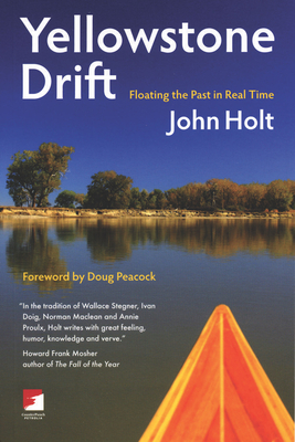 Yellowstone Drift: Floating the Past in Real Time - Holt, John, and Peacock, Doug (Preface by)