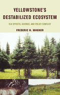 Yellowstone's Destabilized Ecosystem: Elk Effects, Science, and Policy Conflict