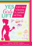 Yes Girls Lift: A Girl's Fitness Guide to Becoming Fit, Confident and Strong