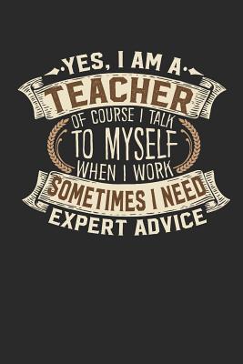 Yes, I Am a Teacher of Course I Talk to Myself When I Work Sometimes I Need Expert Advice: Teacher Notebook Teacher Journal Handlettering Logbook 110 Blank Paper Pages 6 X 9 Teacher Books I Teacher Journals I Teacher Gifts - Design, Maximus