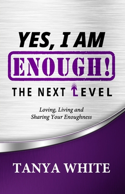Yes, I Am Enough The Next Level: Loving, Living & Sharing Your Enoughness - White, Tanya