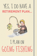 Yes, i do have a retirement plan... I plan on going fishing: Funny Novelty Fishing gift for men, dad or uncle - Lined Journal or Notebook