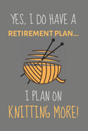 Yes, i do have a retirement plan... I plan on knitting more!: Funny Novelty Knitting gift ideas for mum, women, family members & friends - Lined Journal or Notebook