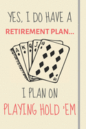 Yes, i do have a retirement plan... I plan on playing hold 'em: Funny Novelty Texas Hold Em gift for Poker Casino & Gambling Lovers - Lined Journal or Notebook