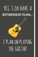 Yes, i do have a retirement plan... I plan on playing the guitar: Funny Novelty Guitar gift for Older Men, Women & Dad - Lined Journal or Notebook - Great Xmas, Retirement, Birthday Gift