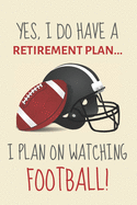 Yes, i do have a retirement plan... I plan on watching football!: Funny Novelty American Football gift for men, fans, coaches and players- Lined Journal or Notebook