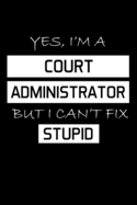 Yes, I'm a Court Administrator But I Can't Fix Stupid: Administrator Gifts - Blank Lined Notebook Journal - (6 x 9 Inches) - 120 Pages
