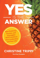 Yes Is the Answer: How Positivity, Passion, and Pineapples Will Transform Your Leadership and Your Life