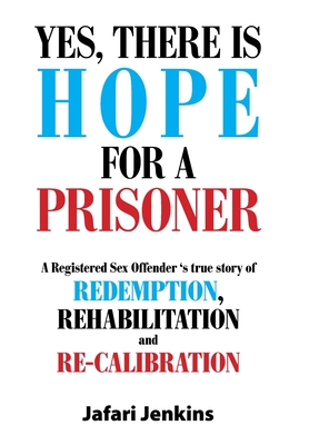 Yes, There Is Hope for a Prisoner: A Registered Sex Offender 'S True Story of Redemption, Rehabilitation and Re-Calibration - Jenkins, Jafari