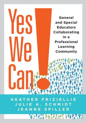 Yes We Can!: General and Special Educators Collaborating in a Professional Learning Community - Friziellie, Heather, and Schmidt, Julie A