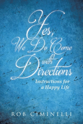 Yes, We Do Come with Directions: Instructions for a Happy Life - Ciminelli, Rob