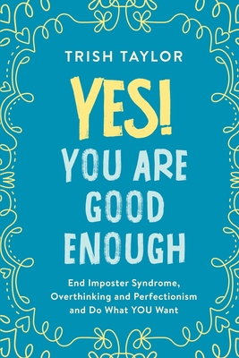 Yes! You Are Good Enough: End Imposter Syndrome, Overthinking and Perfectionism and Do What YOU Want - Taylor, Trish