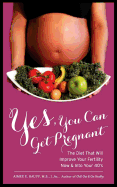 Yes, You Can Get Pregnant: The Diet That Will Improve Your Fertility Now & Into Your 40's
