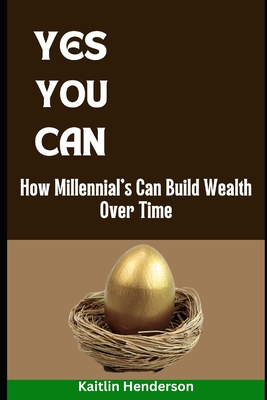 Yes You Can: How Millennial's Can Build Wealth Over Time - Henderson, Kaitlin