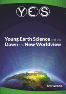 Yes: Young Earth Science and the Dawn of a New Worldview: Old Earth Fallacies and the Collapse of Darwinism