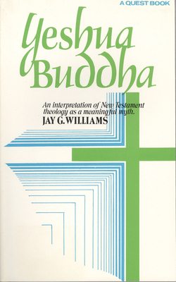 Yeshua Buddha: An Interpretation of New Testament Theology as a Meaningful Myth - Williams, Jay G